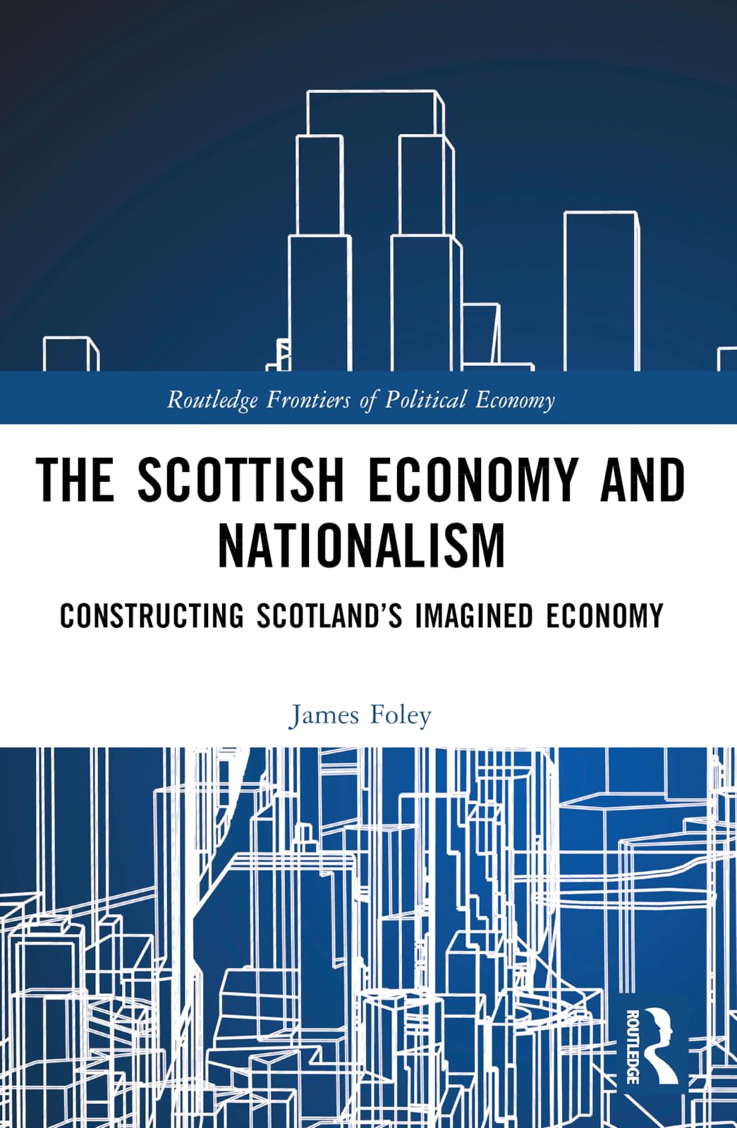 The Scottish Economy and Nationalism: Constructing Scotland’s Imagined Economy (Routledge Frontiers of Political Economy)