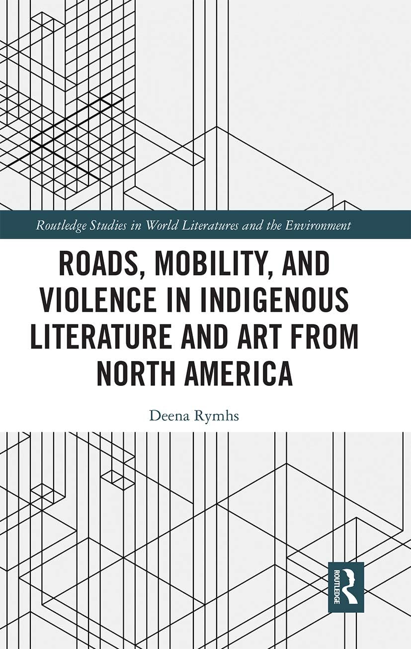 Roads, Mobility, and Violence in Indigenous Literature and Art from North America (Routledge Studies in World Literatures and the Environment)