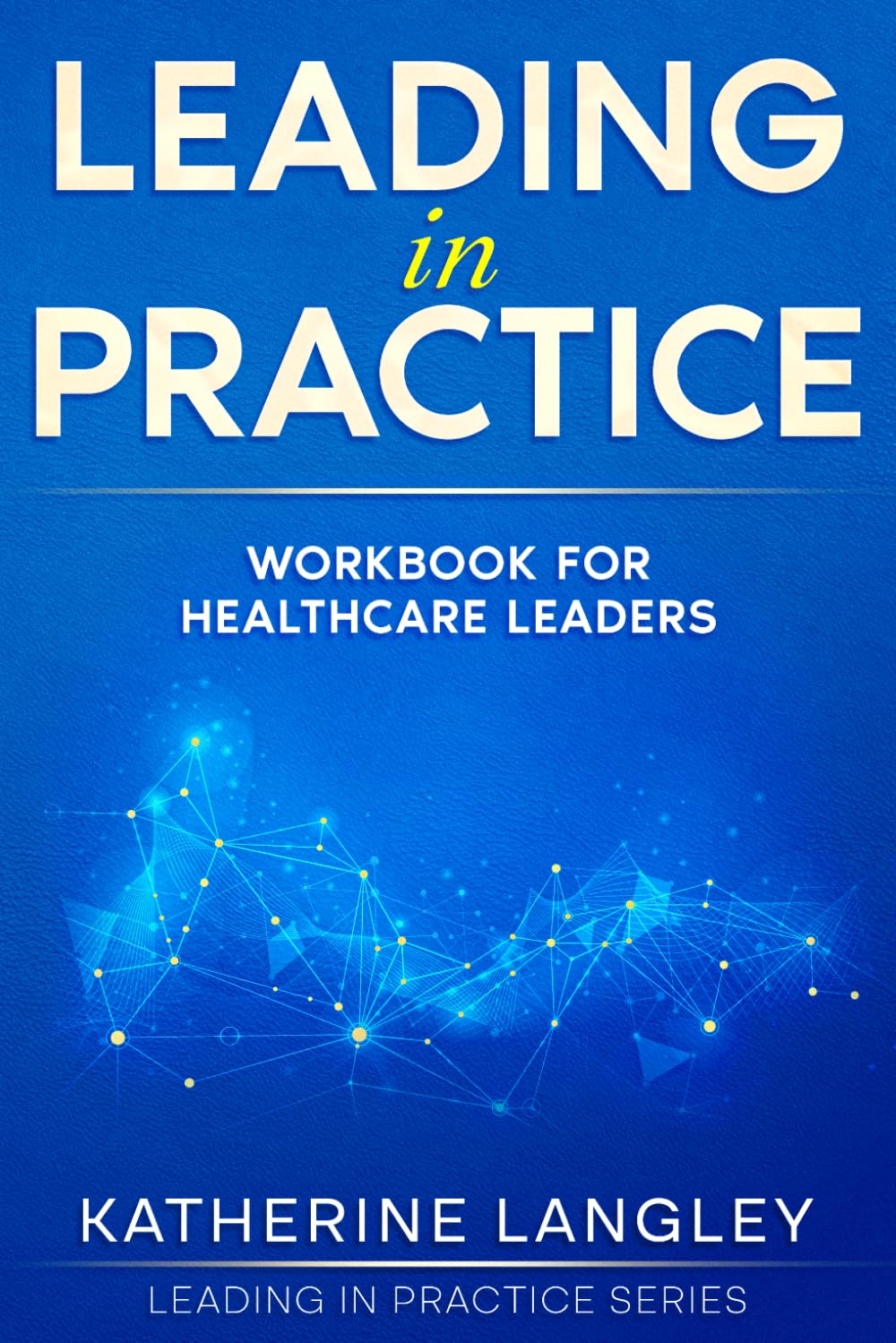 Leading in Practice: Workbook for Healthcare Leaders