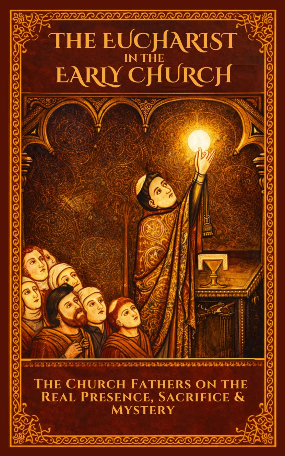 The Eucharist in the Early Church: The Church Fathers on the Real Presence, Sacrifice, and Mystery