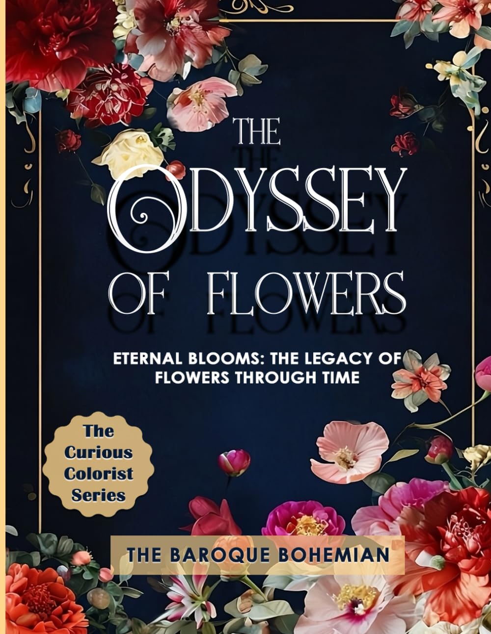 The Odyssey of Flowers: Eternal Blooms: The Legacy of Flowers Through Time (The Curious Colorist)
