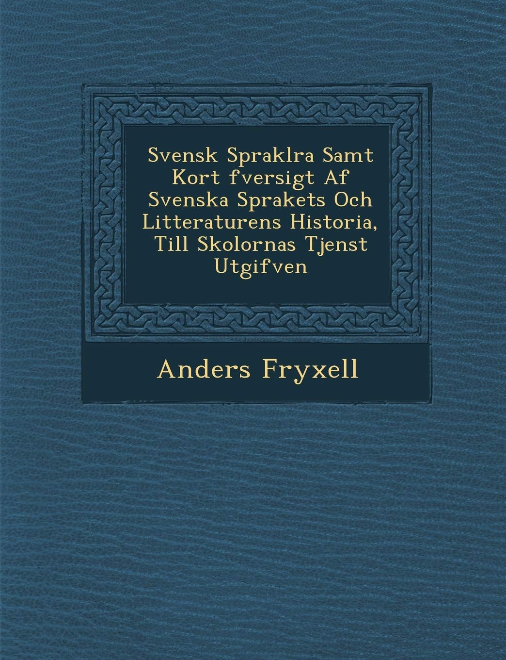 Svensk Sprakl Ra Samt Kort Fversigt AF Svenska Sprakets Och Litteraturens Historia, Till Skolornas Tjenst Utgifven