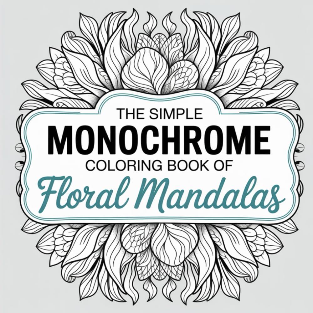 The Simple Monochrome Coloring Book of Floral Mandalas: A Black and White Collection of Hand-Drawn Mandala and Flower Designs to Color with Just One ... and Teens (Monochrome Moments Series)