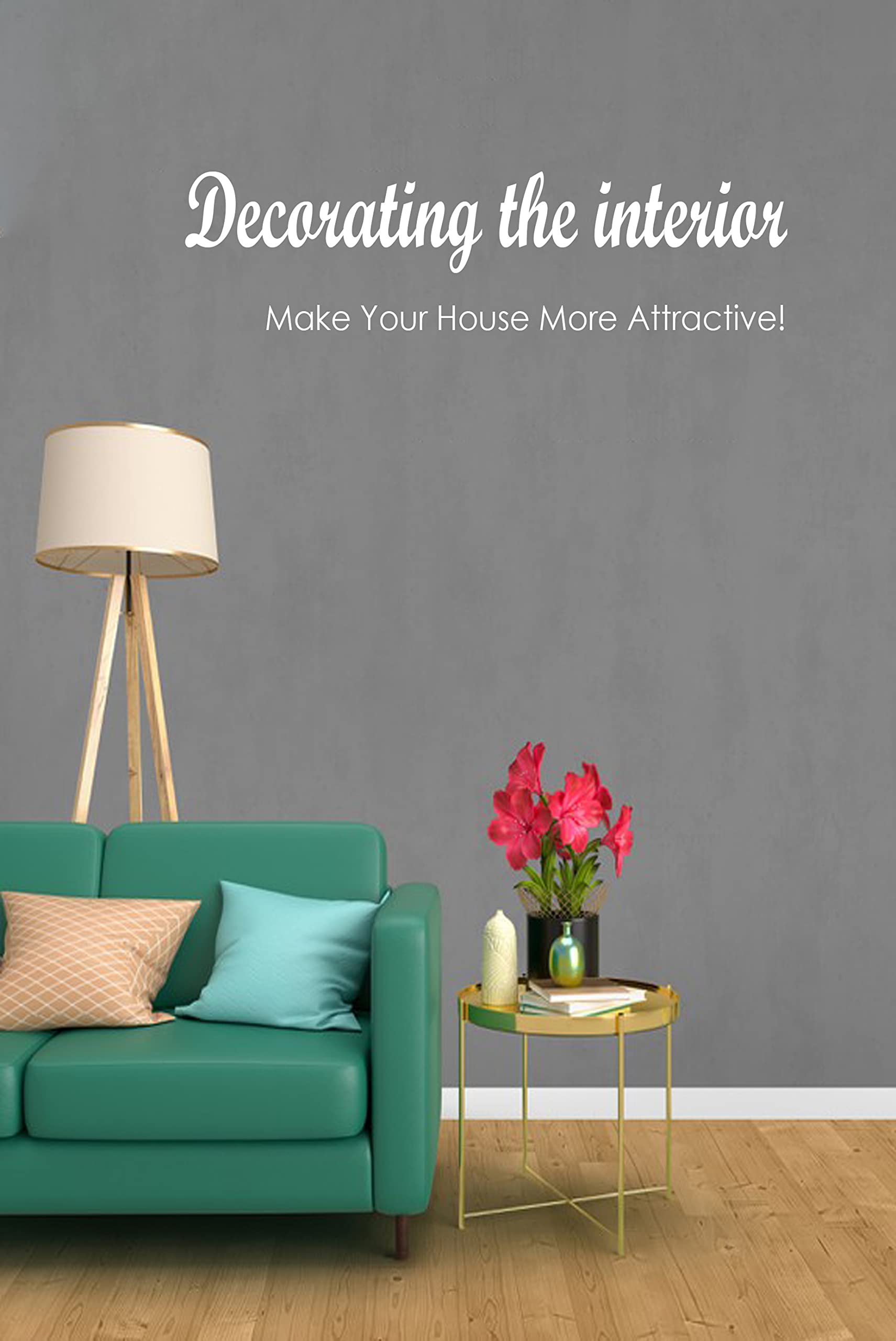 Decorating the interior:Make Your House More Attractive!: Improve the ambiance of your home!