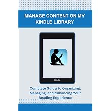 MANAGE CONTENT ON MY KINDLE LIBRARY Complete Guide to Organizing, Managing, and enhancing Your Reading Experience