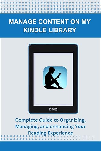 MANAGE CONTENT ON MY KINDLE LIBRARY: Complete Guide to Organizing, Managing, and enhancing Your Reading Experience
