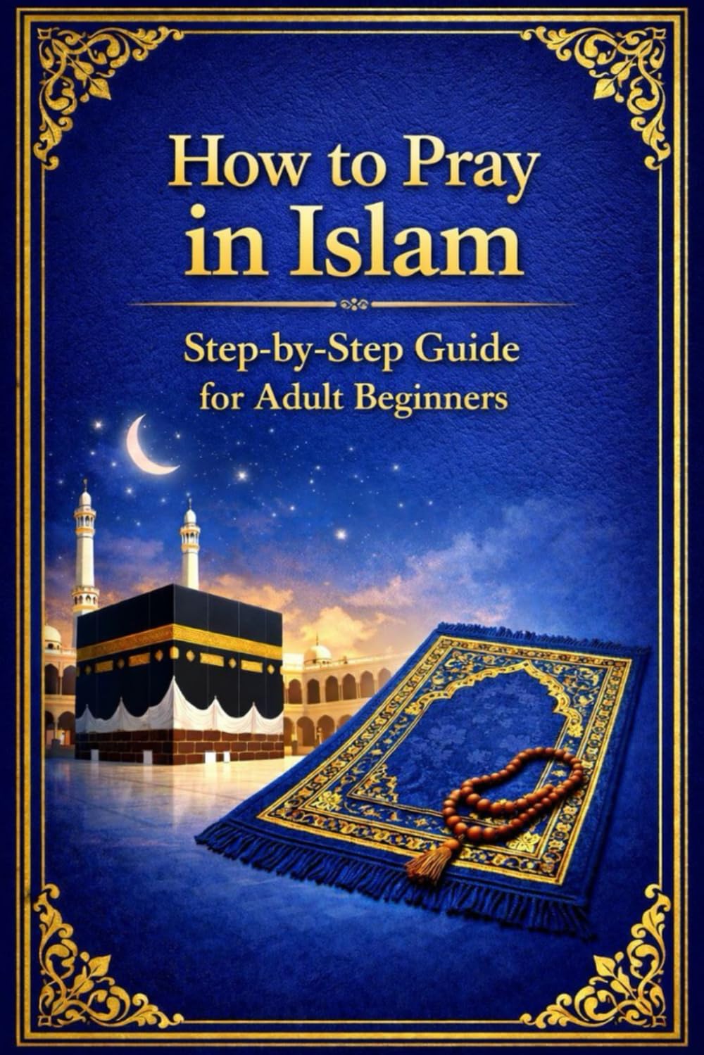 How to Pray in Islam: Step-by-Step Guide for Adult Beginners Learn the Correct Way to Perform Salah with Clarity and Confidence