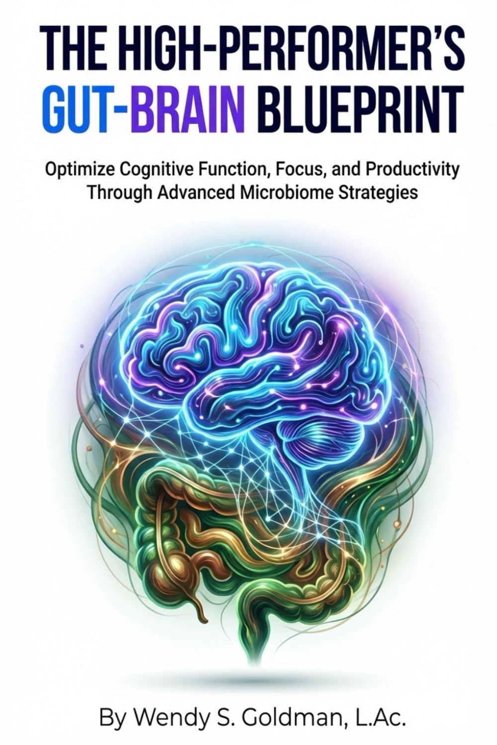 The High-Performer's Gut-Brain Blueprint: Optimize Cognitive Function, Focus, and Productivity Through Advanced Microbiome Strategies