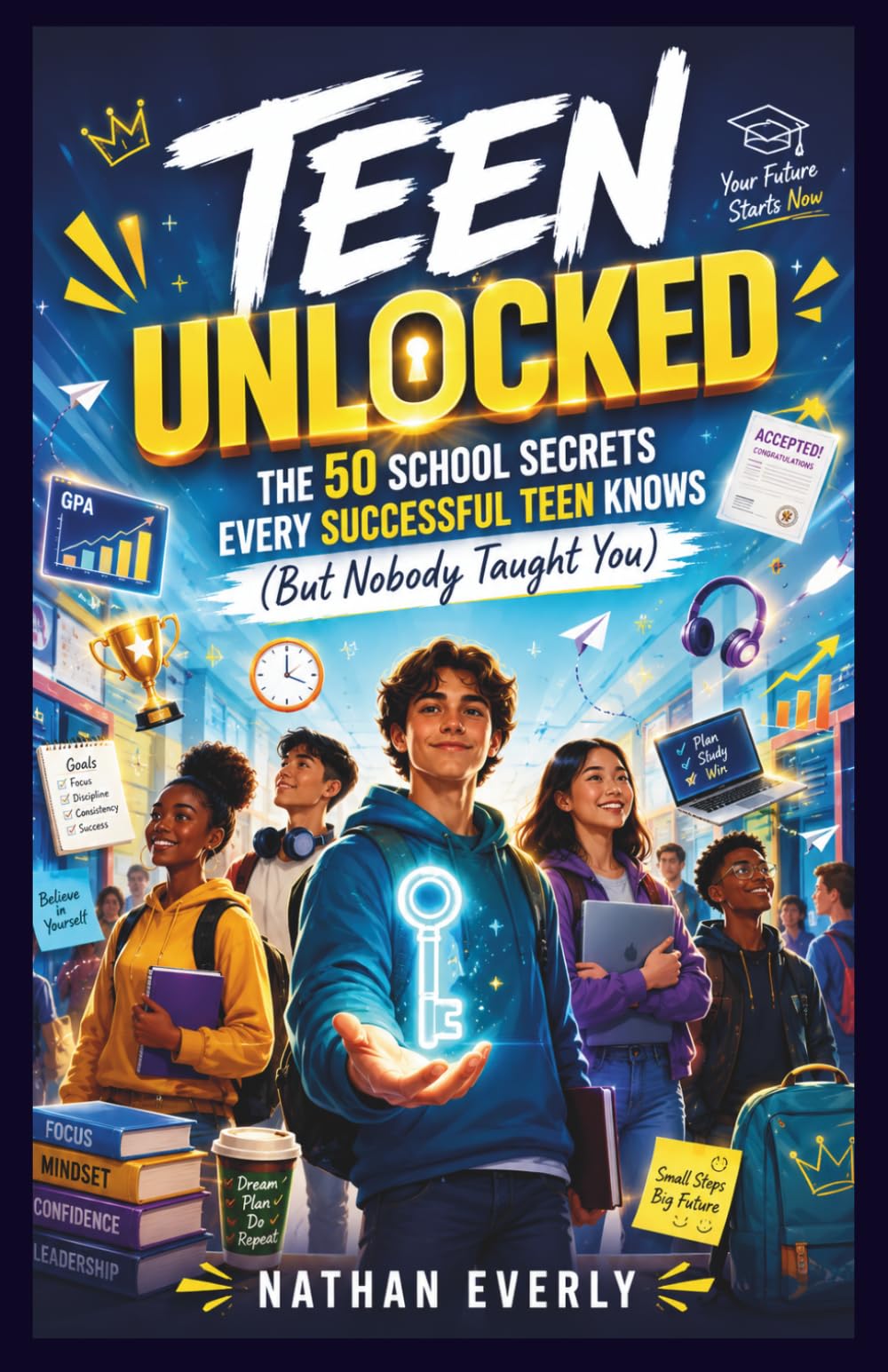 TEEN UNLUCKED: THE 50 SCHOOL SECRETS EVERY SUCCESSFUL TEEN KNOWS (But Nobody Taught You) (Nobody Told You This)