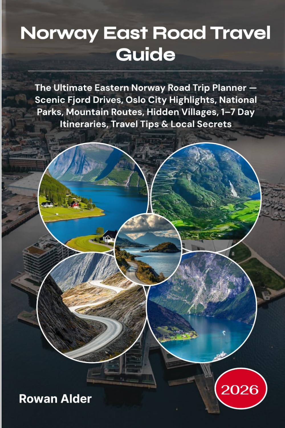 Norway East Road Travel Guide 2026: The Ultimate Eastern Norway Road Trip Planner — Scenic Fjord Drives, Oslo City Highlights, National Parks, ... Day Itineraries, Travel Tips & Local Secrets