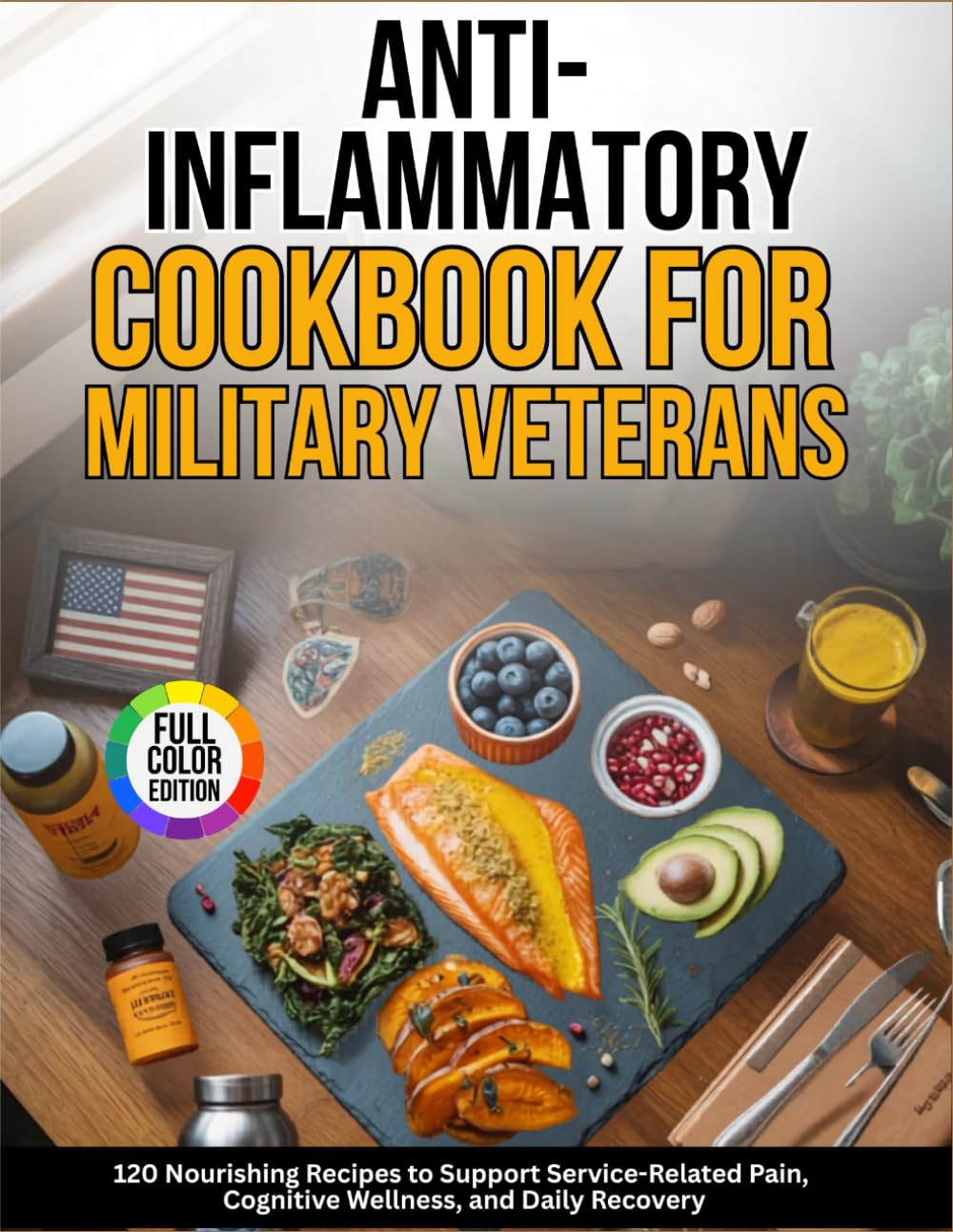 Anti-Inflammatory Cookbook For Military Veterans: 120 Nourishing Recipes to Support Service-Related Pain, Cognitive Wellness, and Daily Recovery