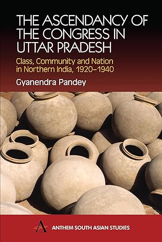 The Ascendancy of the Congress in Uttar Pradesh: Class Community and Nation in Northern India 1920-1940 (Anthem South Asian Studies)