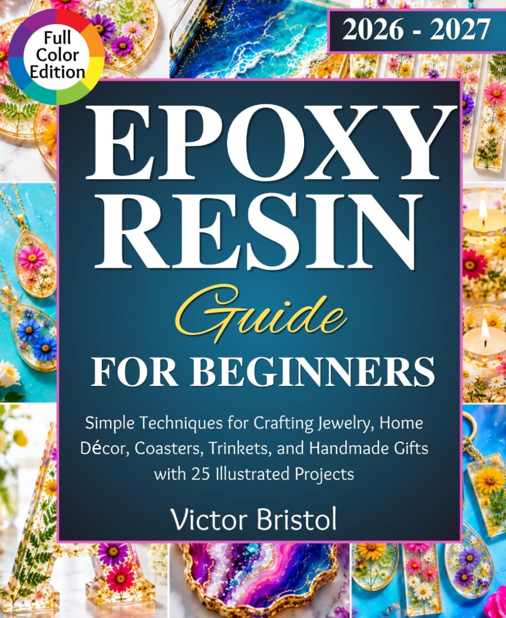 Epoxy Resin Guide for Beginners: Simple Techniques for Crafting Jewelry, Home Décor, Coasters, Trinkets, and Handmade Gifts with 25 Illustrated Projects