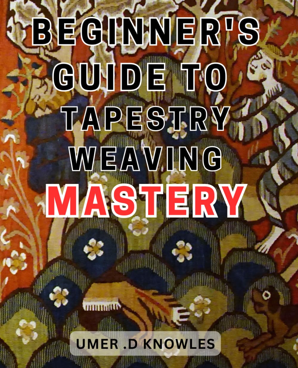 Beginner's Guide to Tapestry Weaving Mastery: Master the Art of Tapestry Weaving: A Comprehensive Guide to Achieve Expertise in Weaving Techniques