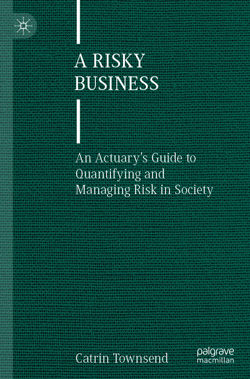 A Risky Business: An Actuary’s Guide to Quantifying and Managing Risk in Society