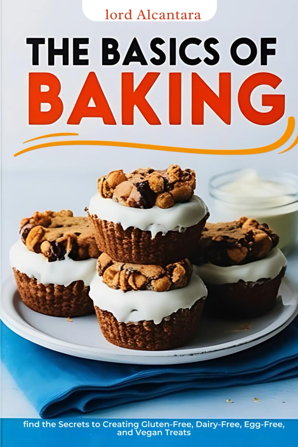 The Basics of Baking: find the Secrets to Creating Gluten-Free, Dairy-Free, Egg-Free, and Vegan Treats
