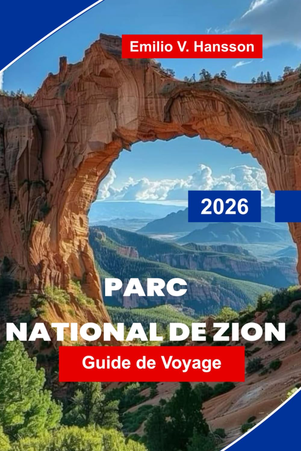 Parc National De Zion Guide de voyage 2026: Découvrez les canyons Red Rock, les randonnées pittoresques, les sentiers fluviaux, les rencontres avec la ... pratiques pour votre aventure dans l'Utah