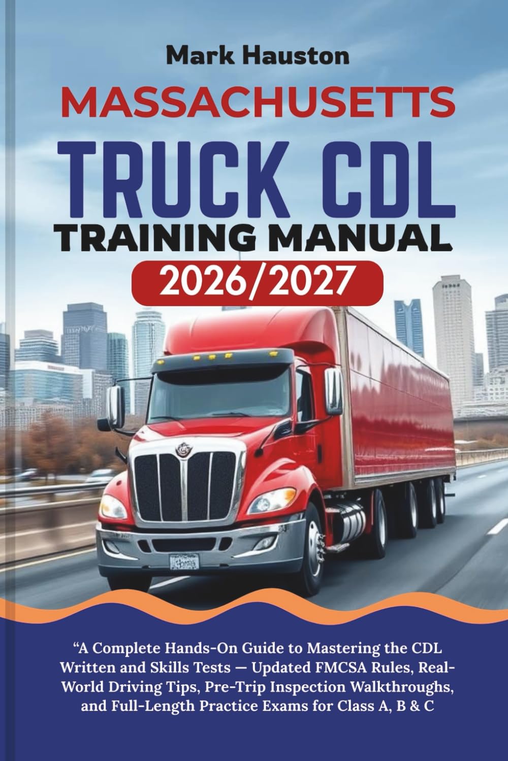 MASSACHUSETTS TRUCK CDL Training ManuaL 2026/2027: “A Complete Hands-On Guide to Mastering the Written and Skills Tests — Updated FMCSA Rules, ... Full-Length Practice Exams for Class A, B & C