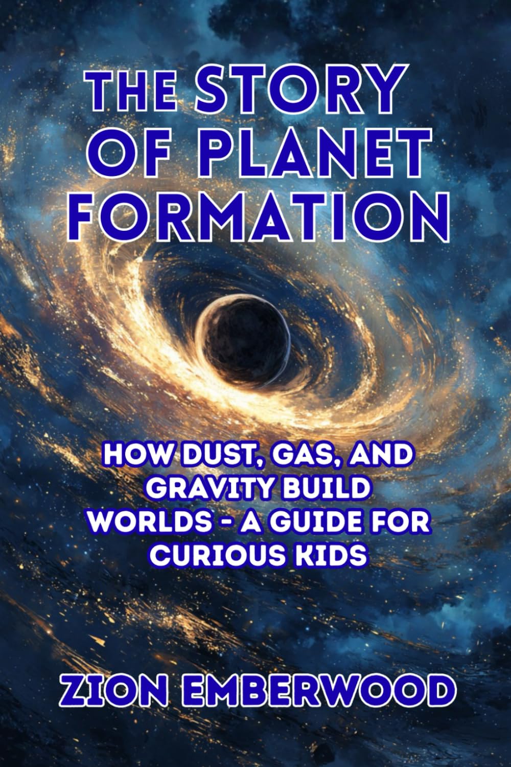 The Story of Planet Formation: How Dust, Gas, and Gravity Build Worlds - A Guide for Curious Kids