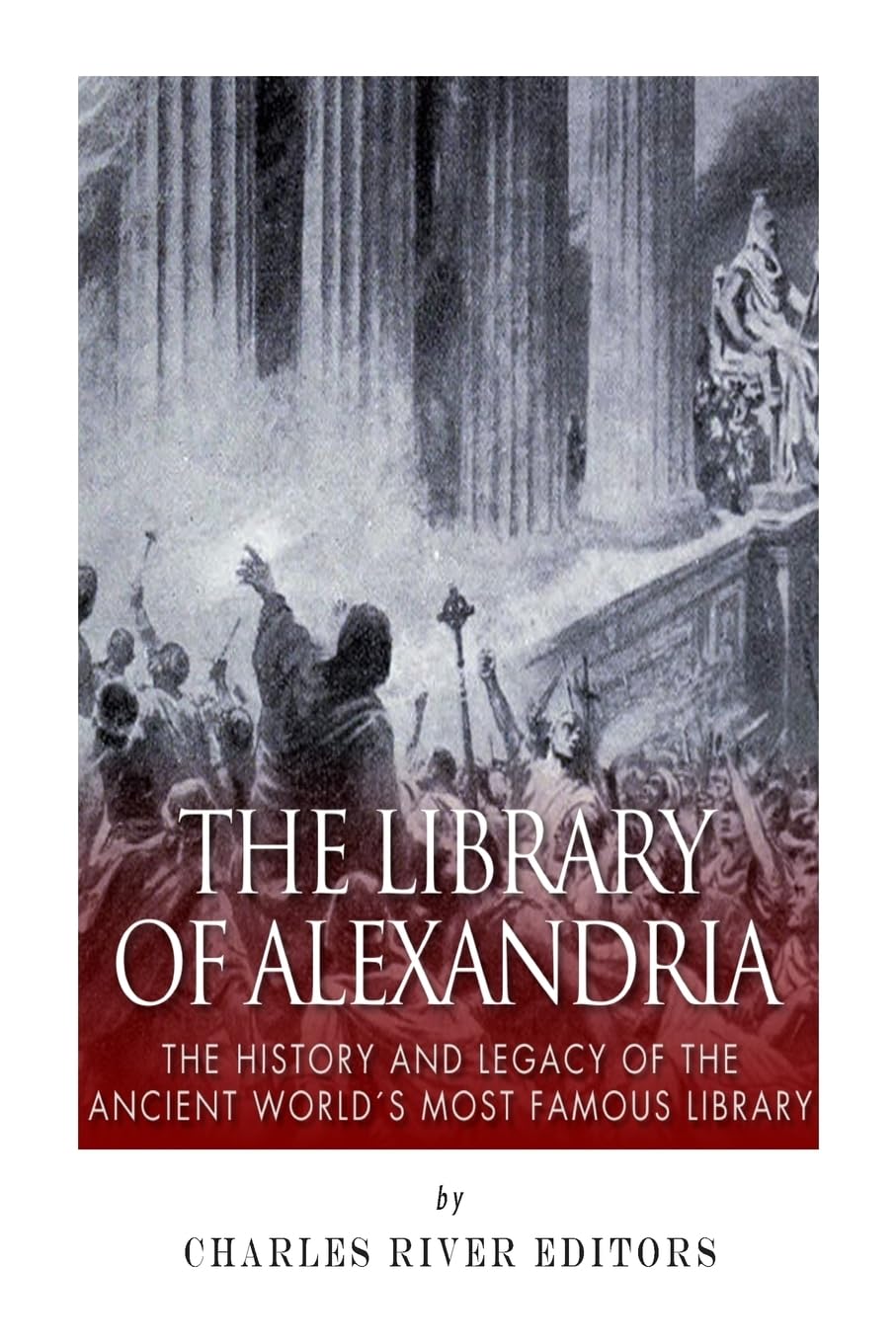 The Library of Alexandria: The History and Legacy of the Ancient