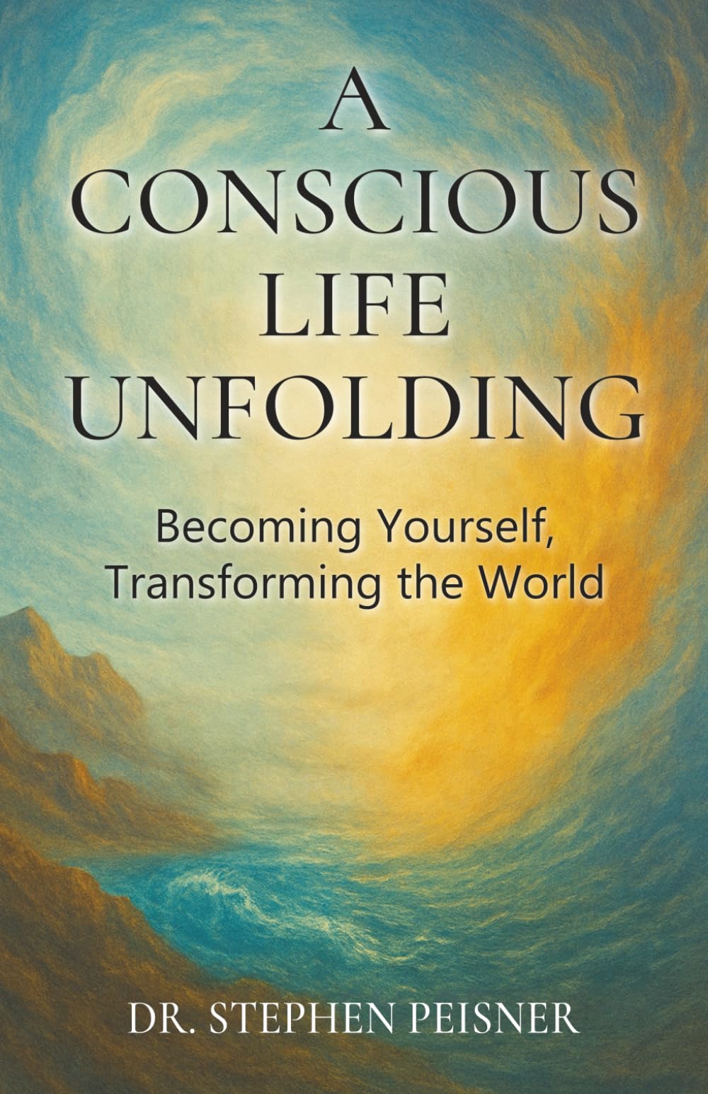 A Conscious LIfe Unfolding: Becoming Yourself, Transforming the World