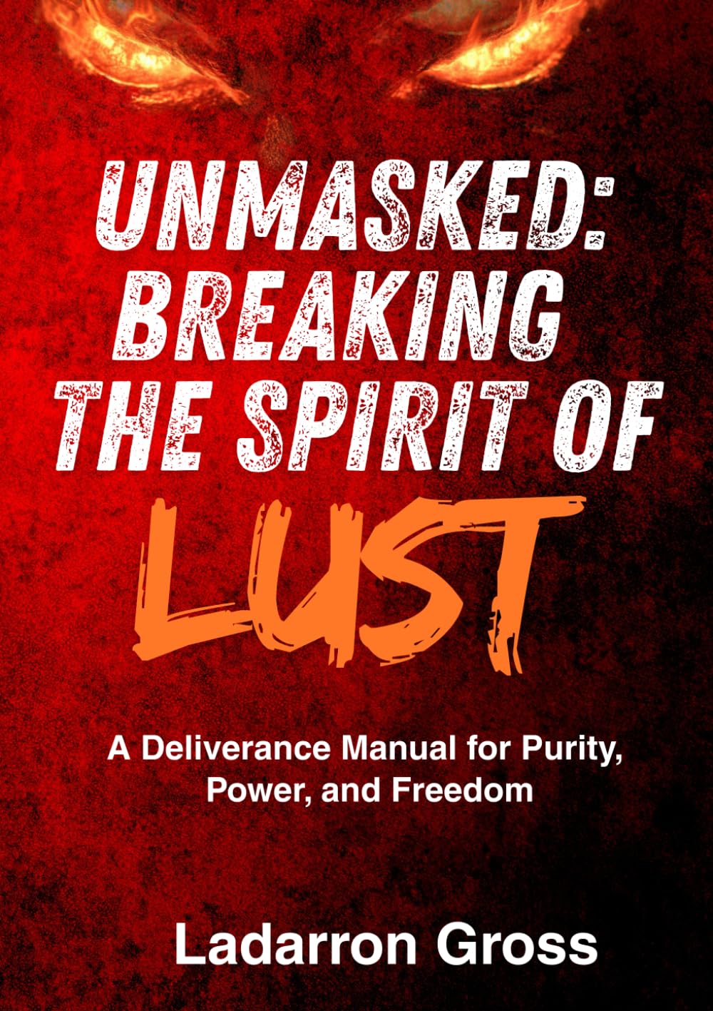 Unmasked: Breaking the Spirit of Lust: A Deliverance Manual for Purity, Power, and Freedom