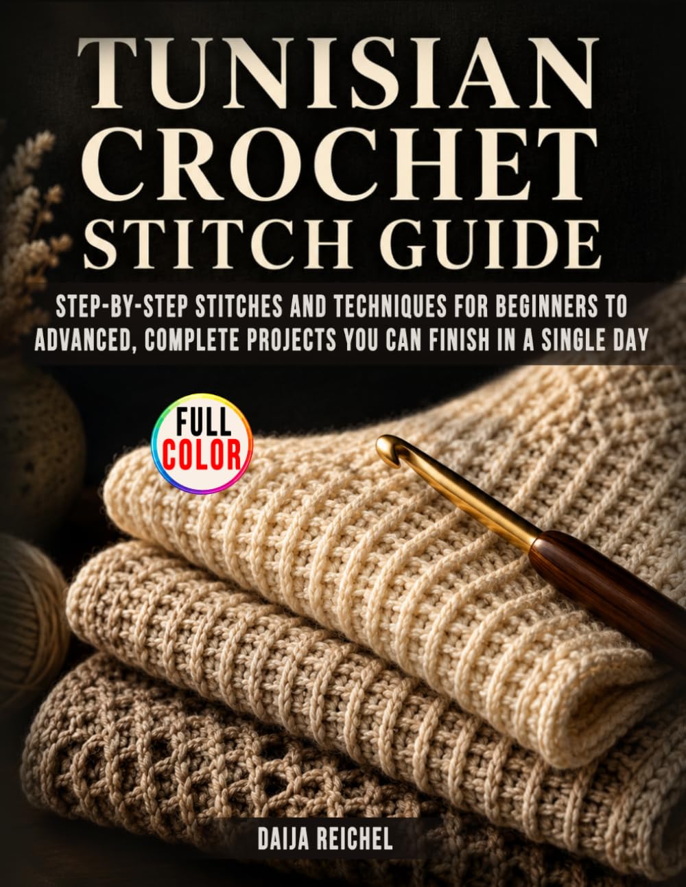 Tunisian Crochet Stitch Guide: Step-by-Step Stitches and Techniques for Beginners to Advanced, Complete Projects You Can Finish in a Single Day