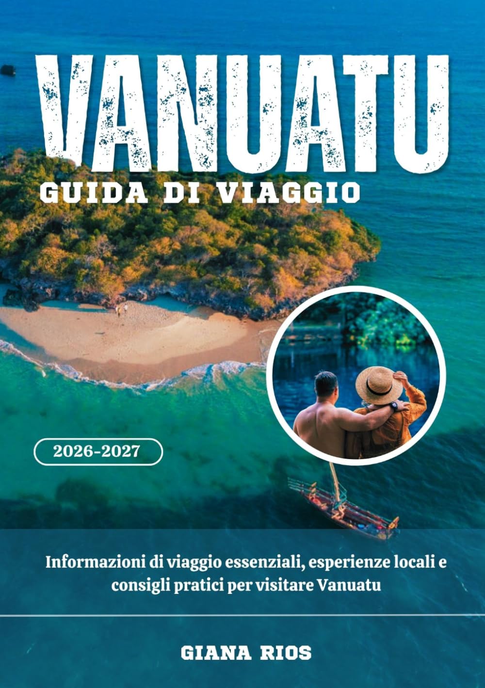 VANUATU GUIDA DI VIAGGIO 2026-2027: Informazioni di viaggio essenziali, esperienze locali e consigli pratici per visitare Vanuatu