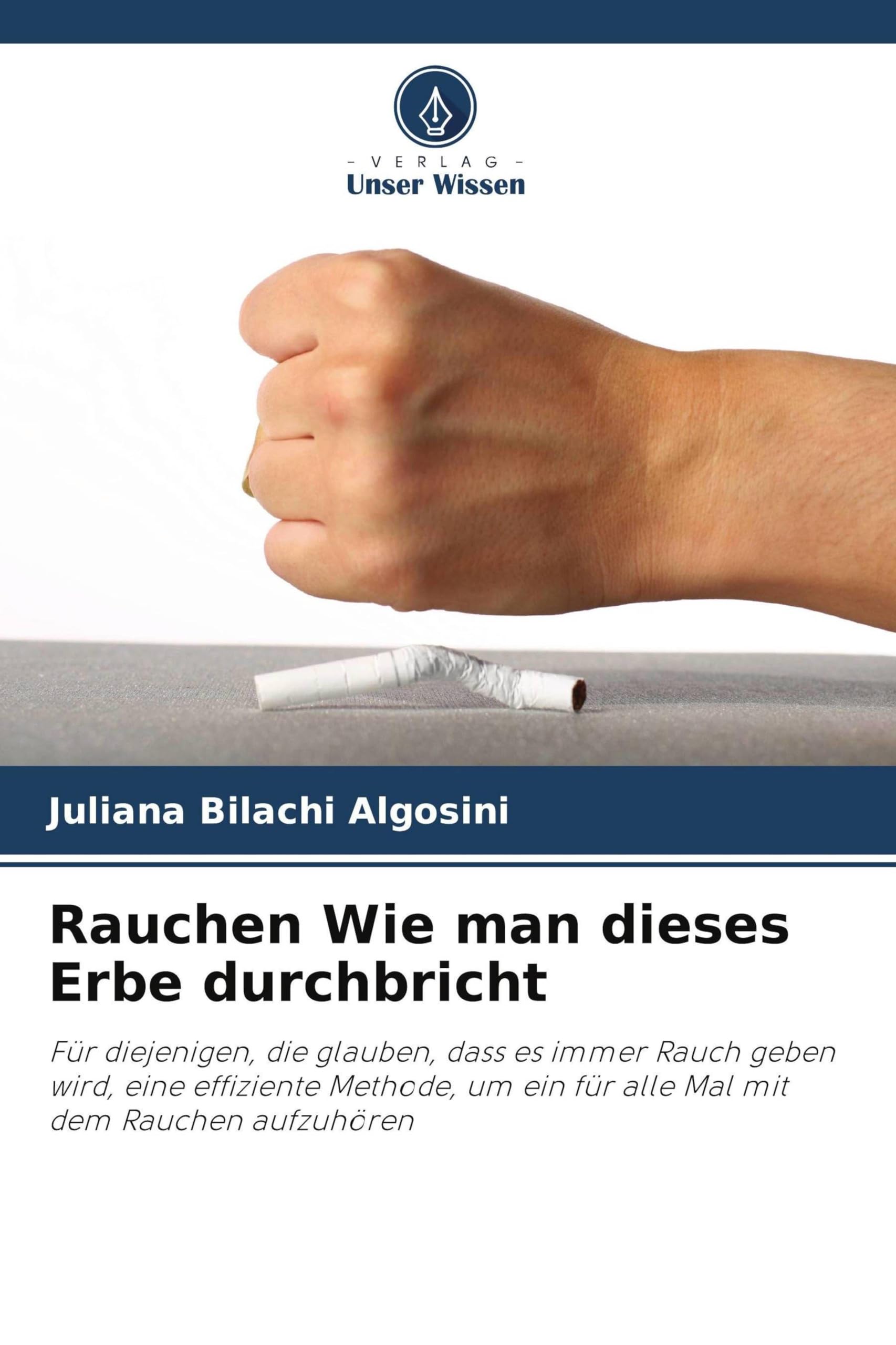 Rauchen Wie man dieses Erbe durchbricht: Für diejenigen, die glauben, dass es immer Rauch geben wird, eine effiziente Methode, um ein für alle Mal mit dem Rauchen aufzuhören
