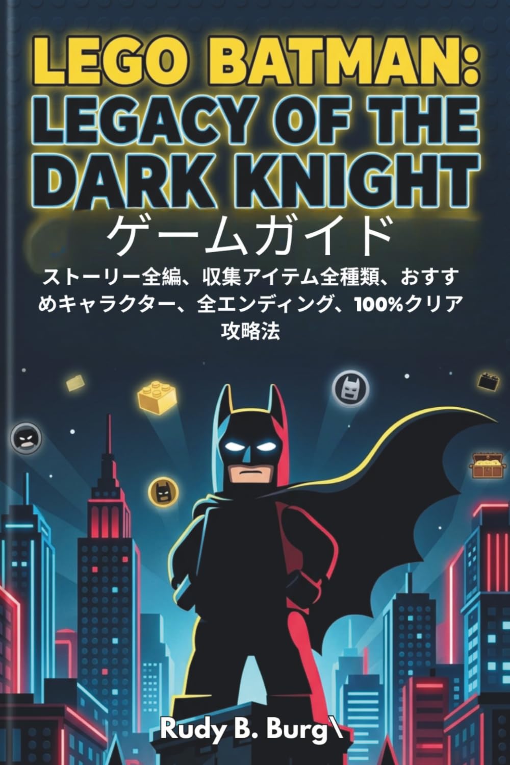 Lego Batman: Legacy of the Dark Knight ゲームガイド: ストーリー全編、収集アイテム全種類、おすすめキャラクター、全エンディング、100%クリア攻略法