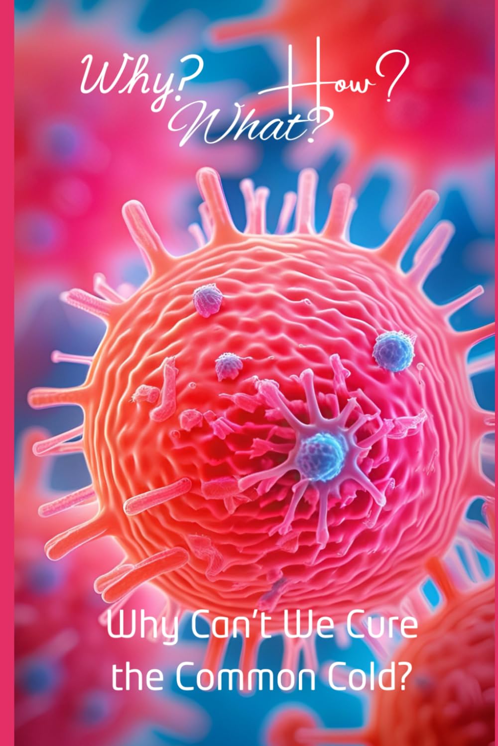 Why Can’t We Cure the Common Cold?: Inside the Endless Fight Against Humanity’s Smallest Foe