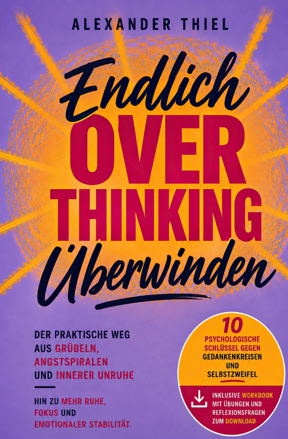 Endlich Overthinking überwinden: Der praktische Weg aus Grübeln, Angstspiralen und innerer Unruhe hin zu mehr Ruhe, Fokus und emotionaler Stabilität – inklusive Workbook zur direkten Umsetzung