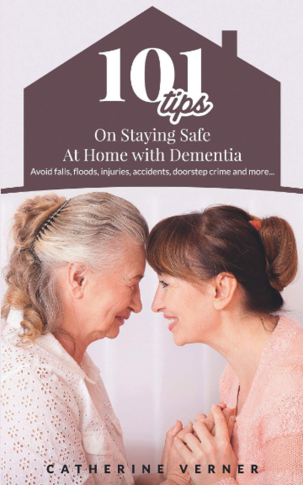 101 Tips on Staying Safe at Home with Dementia: Avoid Falls, Floods, Injuries, Accidents, Doorstep Crime and More… (Dementia Care at Home)