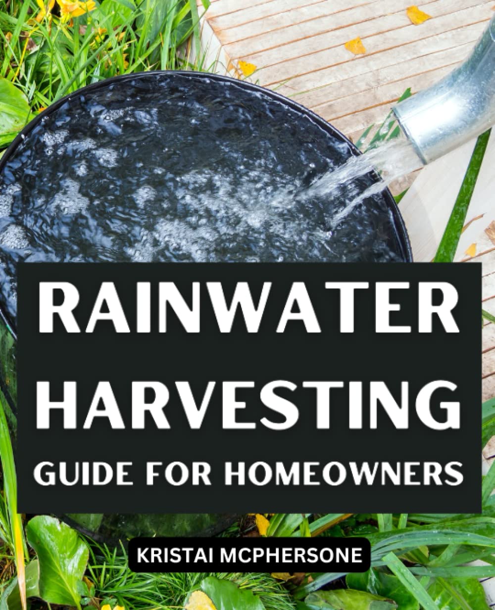 Rainwater Harvesting Guide For Homeowners: Build Safe and Sustainable Water Solutions for Your Homestead with Easy Steps, A Comprehensive Guide to Clean and Off-Grid Water Systems