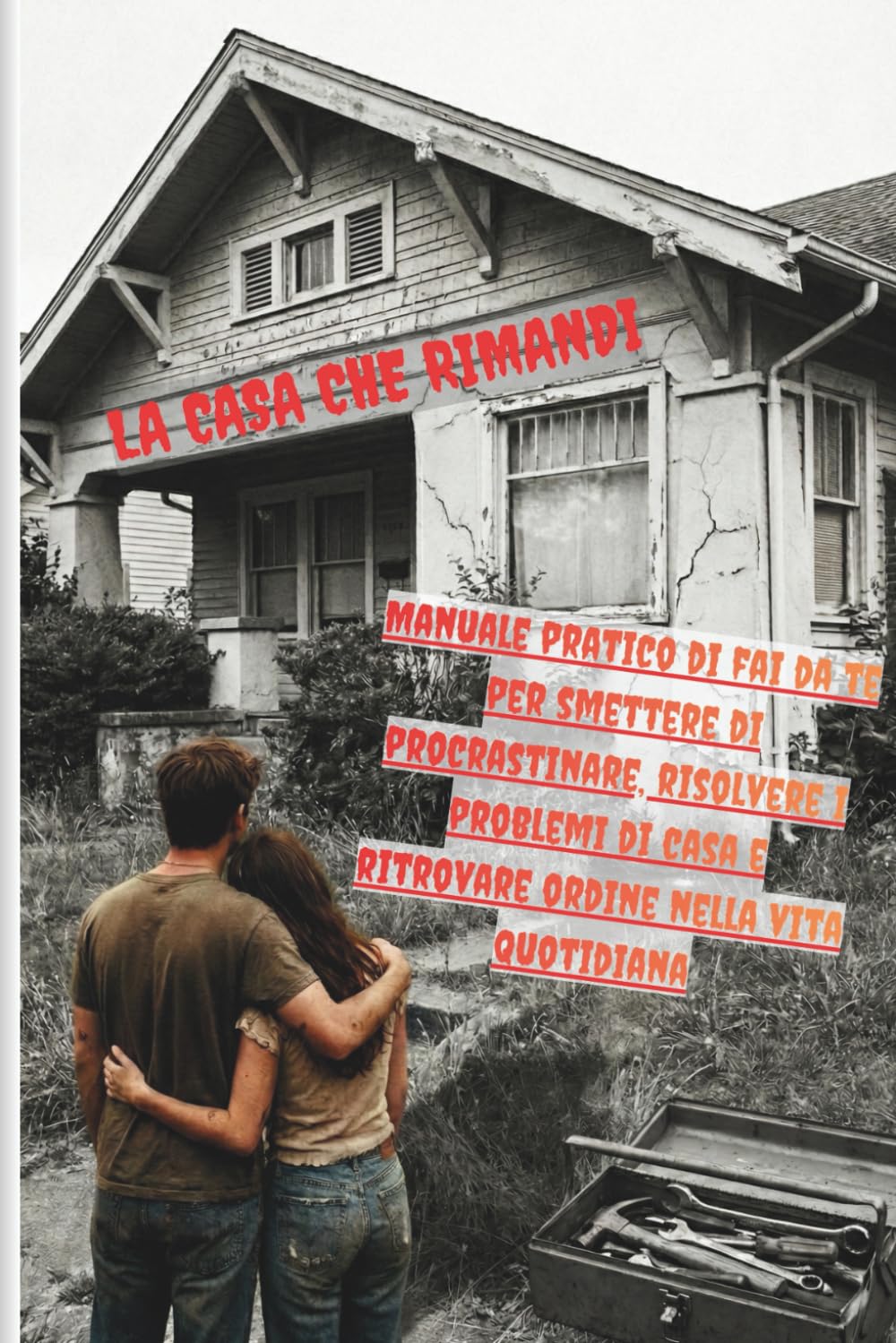 LA CASA CHE RIMANDI: Manuale pratico di fai da te per smettere di procrastinare, risolvere i problemi di casa e ritrovare ordine nella vita quotidiana