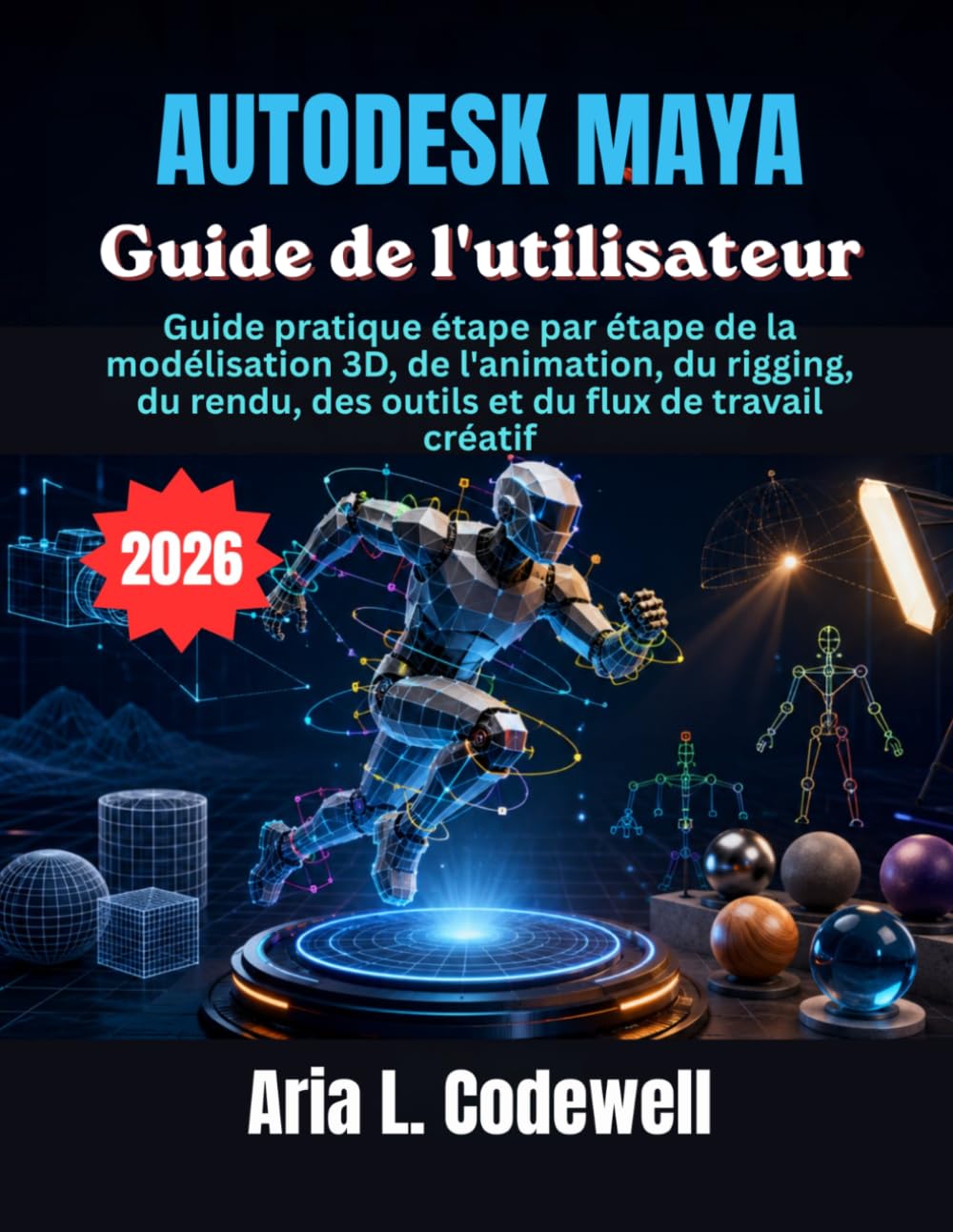 Autodesk Maya Guide de l'utilisateur: Guide pratique étape par étape de la modélisation 3D, de l'animation, du rigging, du rendu, des outils et du flux de travail créatif