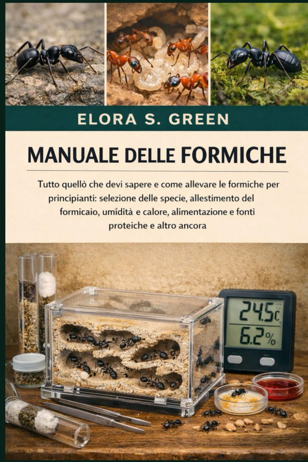 MANUALE DELLE FORMICHE: Tutto quello che devi sapere e come allevare le formiche per principianti: selezione delle specie, allestimento del formicaio, ... e fonti proteiche e altro ancora