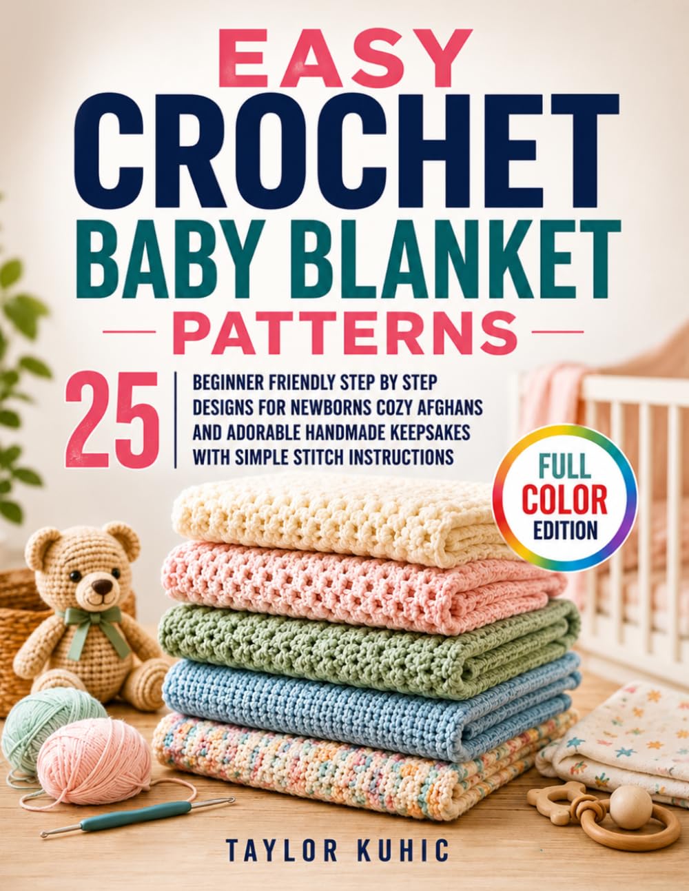 Easy Crochet Baby Blanket Patterns: 25 Beginner Friendly Step by Step Designs for Newborns Cozy Afghans and Adorable Handmade Keepsakes with Simple Stitch Instructions