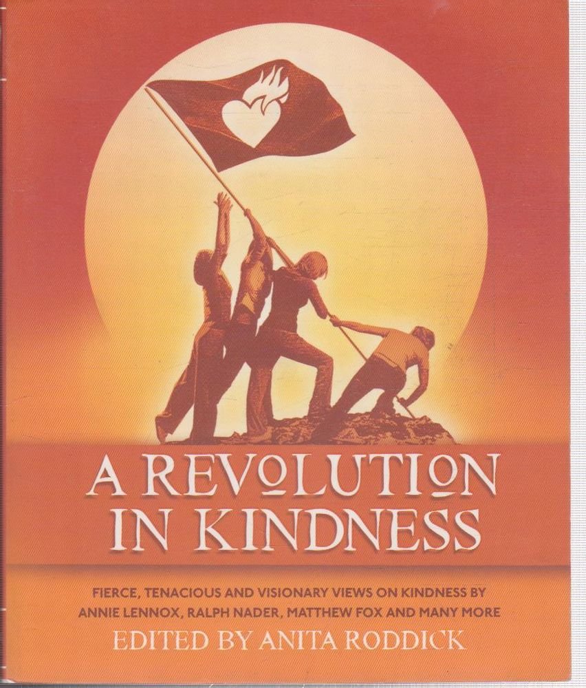 Buy A Revolution in Kindness: Fierce, Tenacious and Visionary Views on Kindness by Annie Lennox, Ralph Nader, Melanie Griffith, Watne Hemingway, Angelina Jolie, Matthew Fox and Many More — BookShops.in