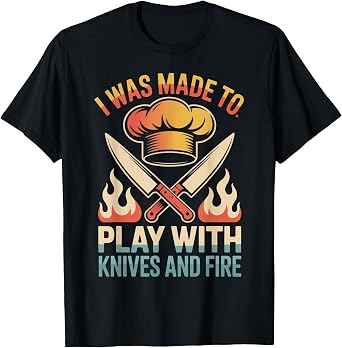 I was Made to Play with Knives and Fire Chef Cooking Outfit T-Shirt