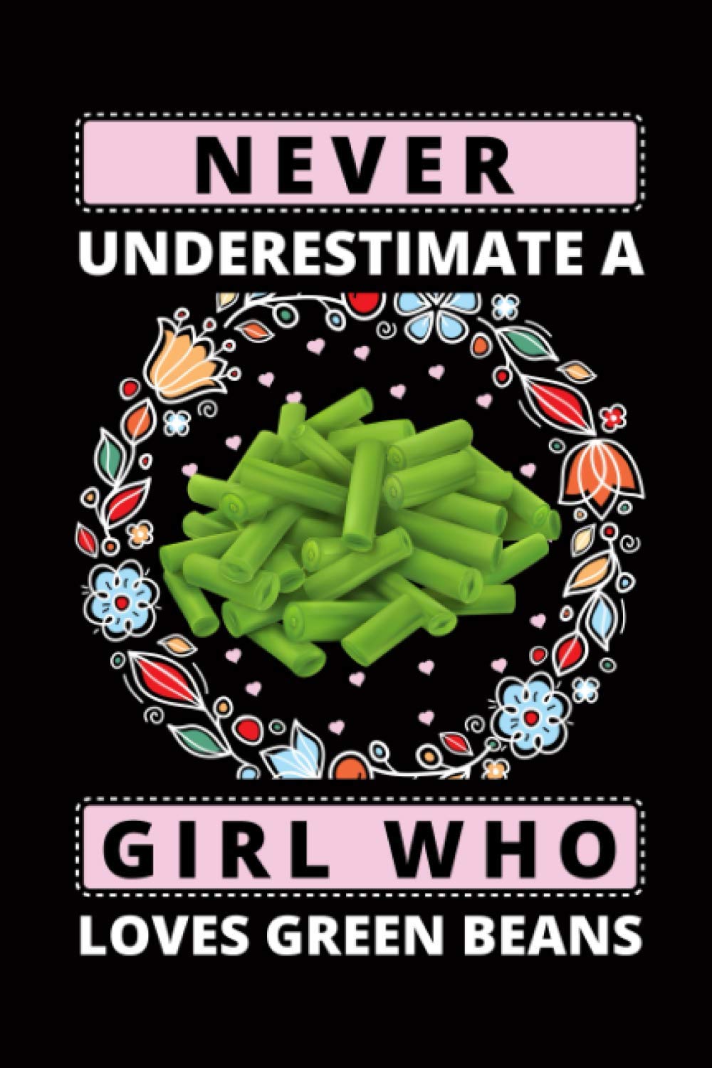 Never Underestimate A girl Who Loves Green beans: Green beans Blank Lined Notebook, birthday Gift Idea for girls and woman. Funny Notebook for Green beans lovers