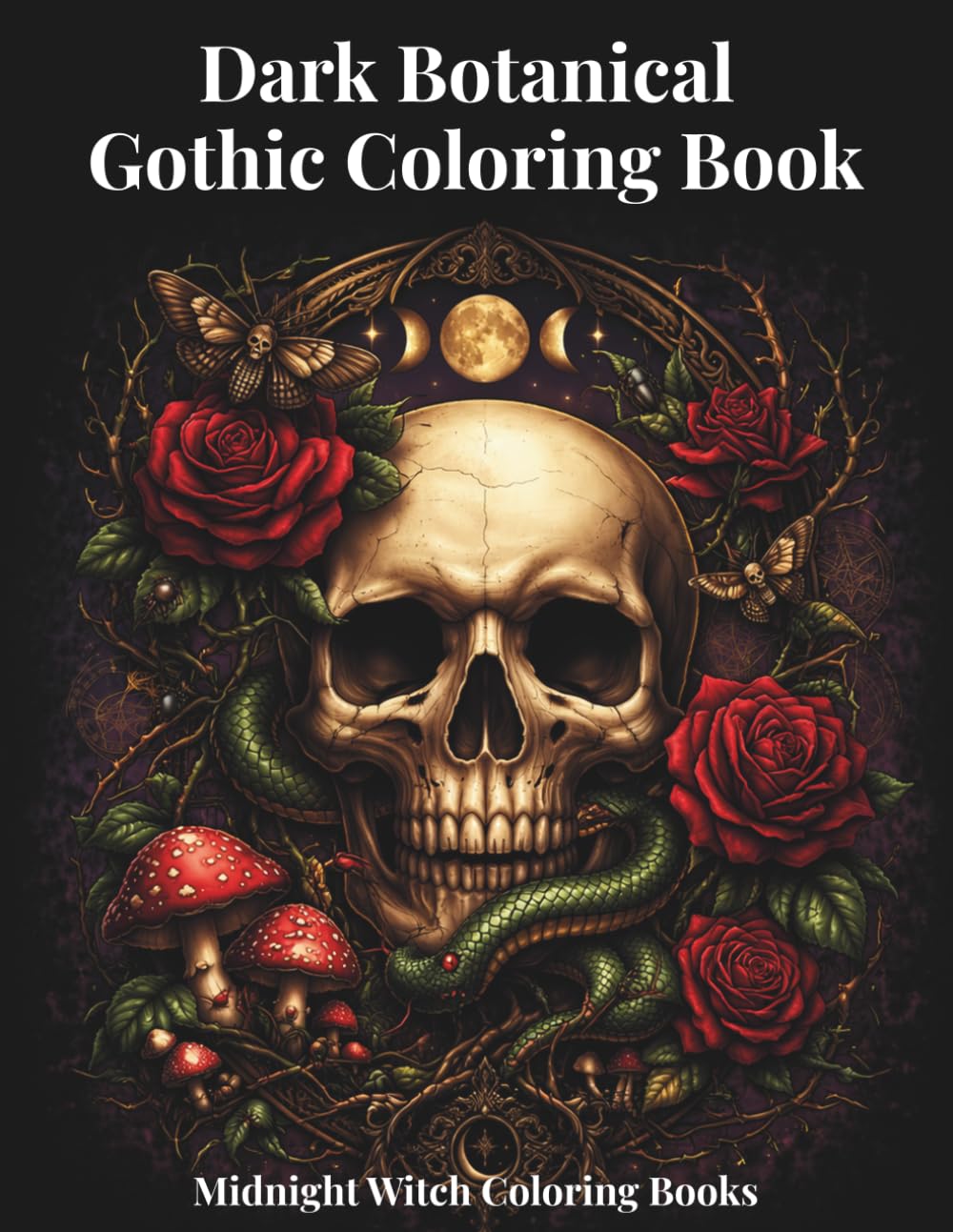Dark Botanical Gothic Coloring Book: A Gothic Coloring Book Featuring Skulls, Dark Botanicals, Roses, Snakes, and Mystical Witchy Designs for Adults (Midnight Witch Coloring Books)