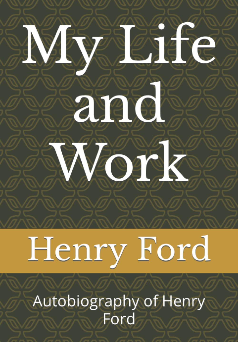 My Life and Work: Autobiography of Henry Ford