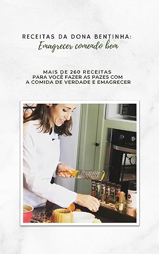 Receitas da Dona Bentinha: emagrecer comendo bem : Mais de 260 receitas para você fazer as pazes com a comida de verdade