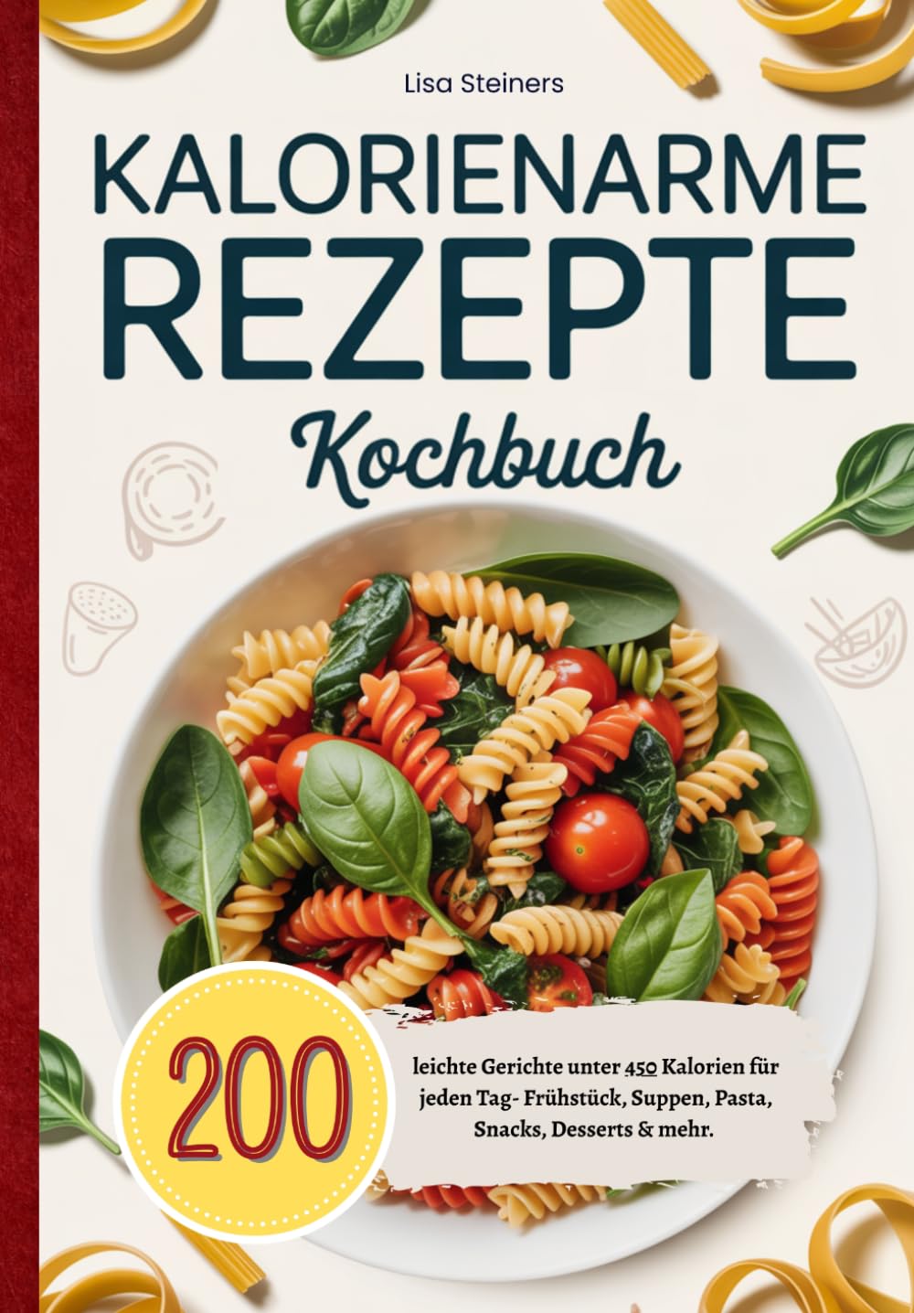 Kalorienarme Rezepte Kochbuch: 200 leichte Gerichte unter 450 Kalorien für jeden Tag- Frühstück, Suppen, Pasta, Snacks, Desserts & mehr.