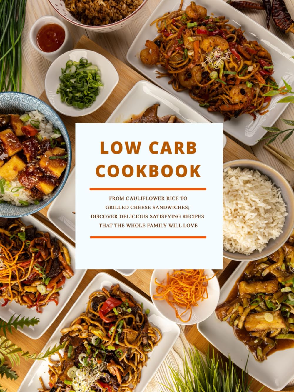 Low Carb Cookbook: From Cauliflower Rice to Grilled Cheese Sandwiches; Discover Delicious Satisfying Recipes That the Whole Family Will Love