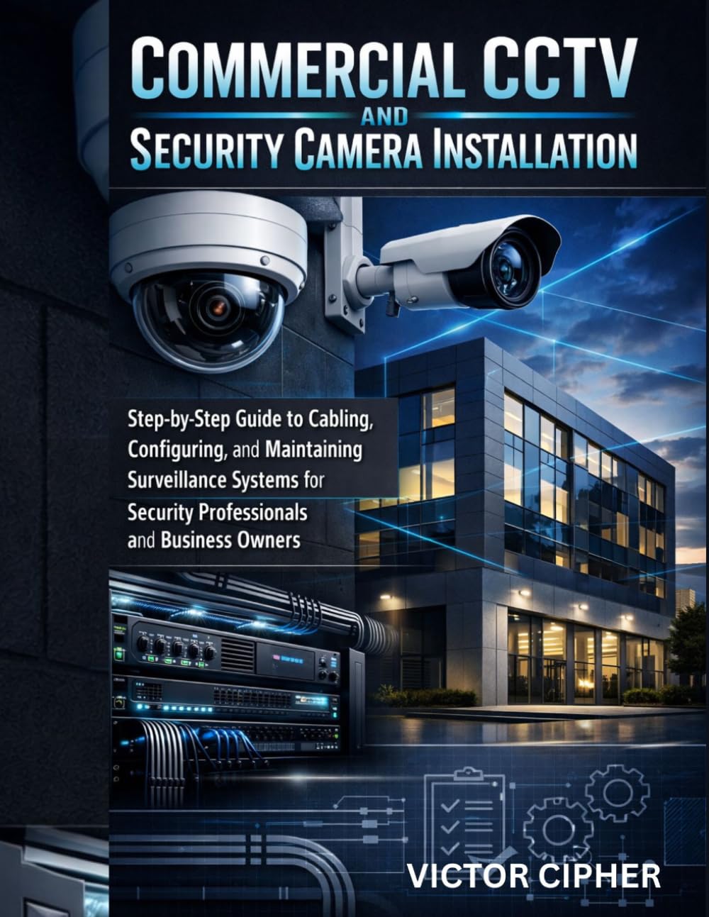Commercial CCTV and Security Camera Installation: Step-by-Step Guide to Cabling, Configuring, and Maintaining Surveillance Systems for Security Professionals and Business Owners