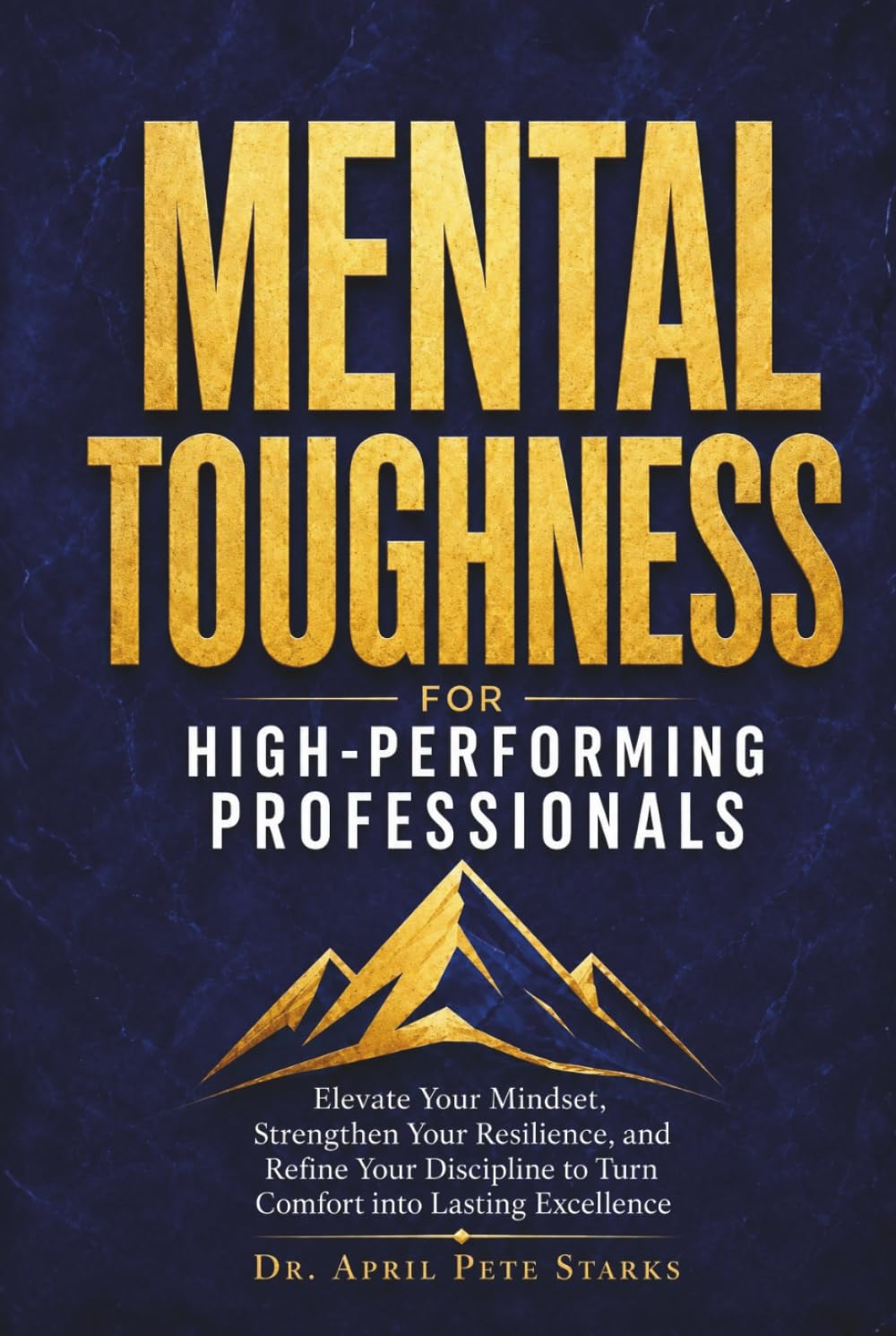 MENTAL TOUGHNESS FOR HIGH-PERFORMING PROFESSIONALS: Elevate Your Mindset, Strengthen Your Resilience, And Refine Your Discipline To Turn Comfort Into Lasting Excellence (The Stoic Edge Series)