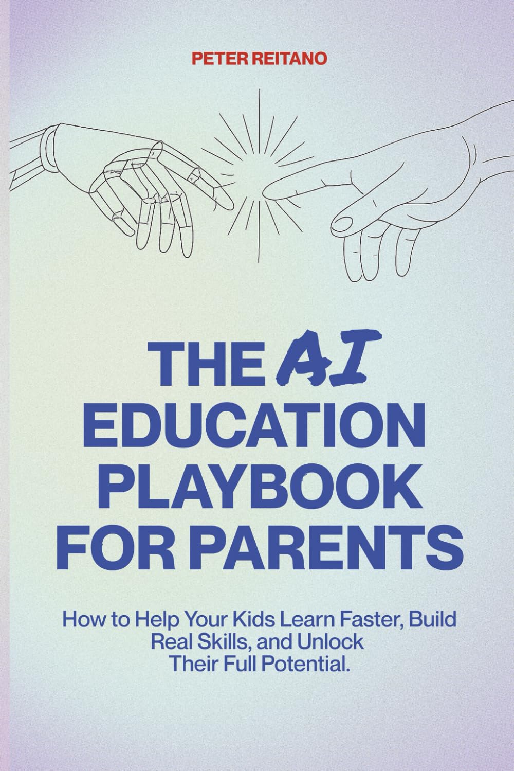 The AI Education Playbook for Parents: How to Help Your Kids Learn Faster, Build Real Skills, and Unlock Their Full Potential