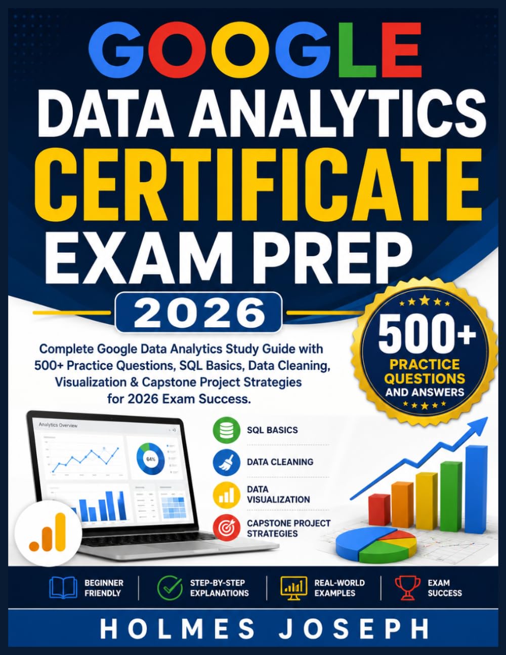 GOOGLE DATA ANALYTICS CERTIFICATE EXAM PREP 2026: Complete Google Data Analytics Study Guide with 500+ Practice Questions, SQL Basics, Data Cleaning, ... Project Strategies for 2026 Exam Success